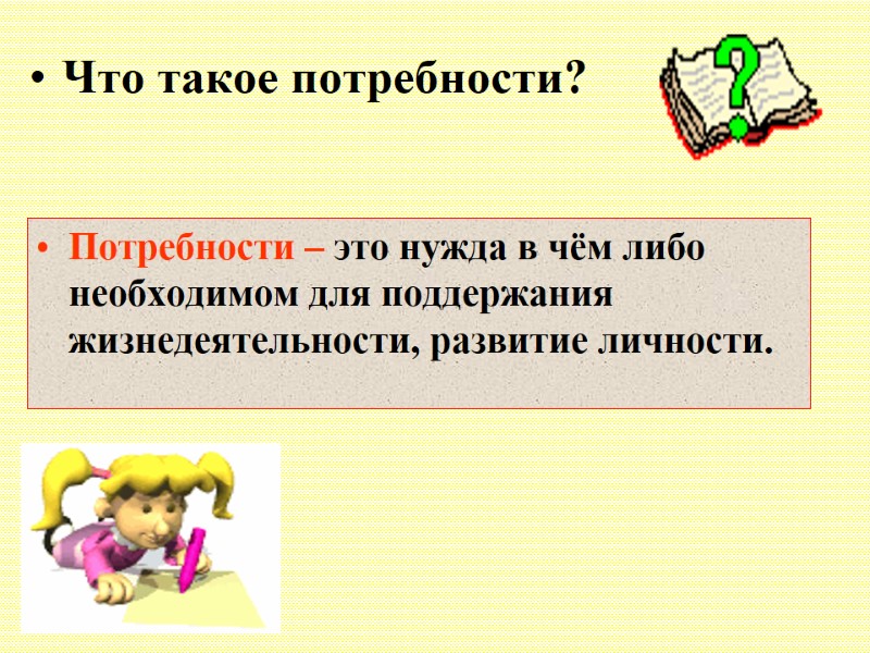 Потребности – это нужда в чём либо необходимом для поддержания жизнедеятельности, развитие личности. Что